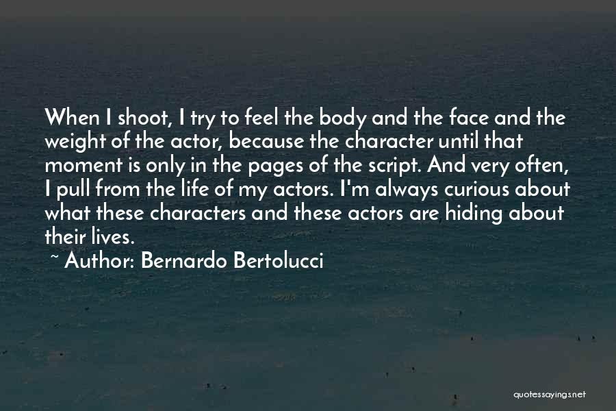 Bernardo Bertolucci Quotes: When I Shoot, I Try To Feel The Body And The Face And The Weight Of The Actor, Because The