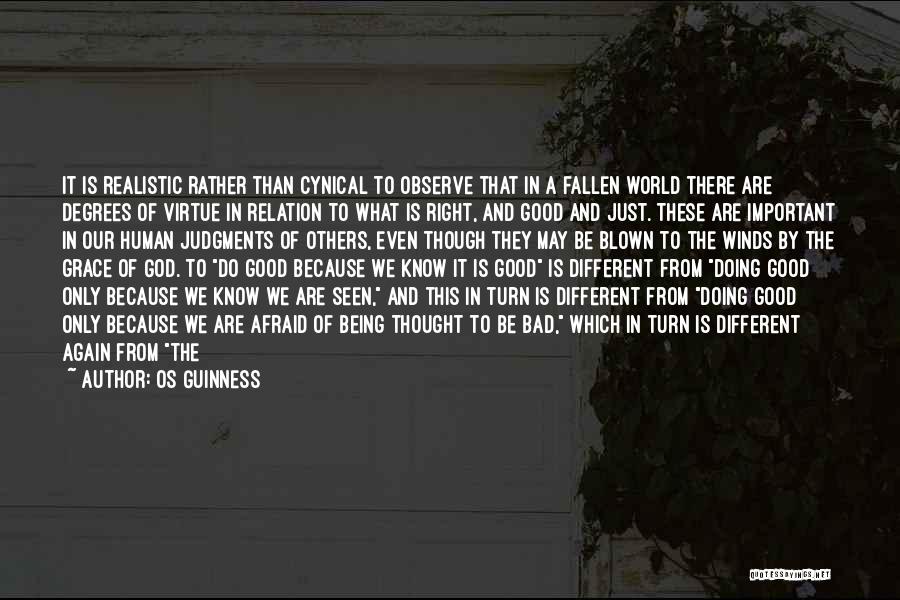 Os Guinness Quotes: It Is Realistic Rather Than Cynical To Observe That In A Fallen World There Are Degrees Of Virtue In Relation