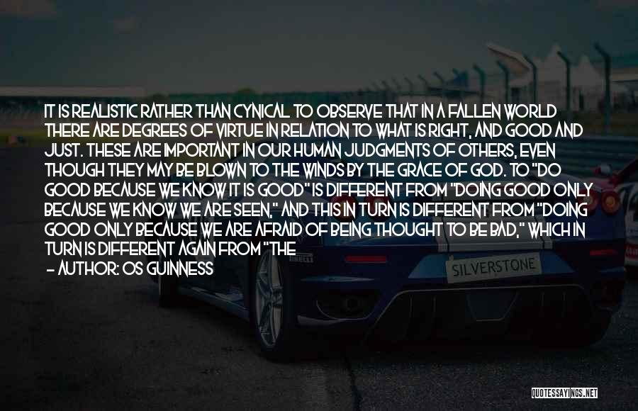 Os Guinness Quotes: It Is Realistic Rather Than Cynical To Observe That In A Fallen World There Are Degrees Of Virtue In Relation