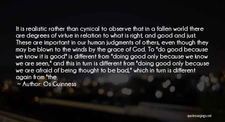 Os Guinness Quotes: It Is Realistic Rather Than Cynical To Observe That In A Fallen World There Are Degrees Of Virtue In Relation