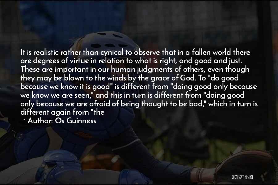 Os Guinness Quotes: It Is Realistic Rather Than Cynical To Observe That In A Fallen World There Are Degrees Of Virtue In Relation