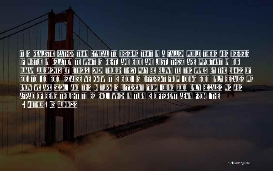 Os Guinness Quotes: It Is Realistic Rather Than Cynical To Observe That In A Fallen World There Are Degrees Of Virtue In Relation