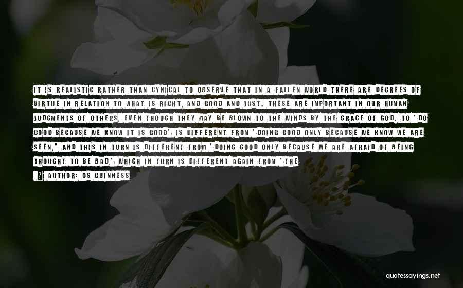 Os Guinness Quotes: It Is Realistic Rather Than Cynical To Observe That In A Fallen World There Are Degrees Of Virtue In Relation