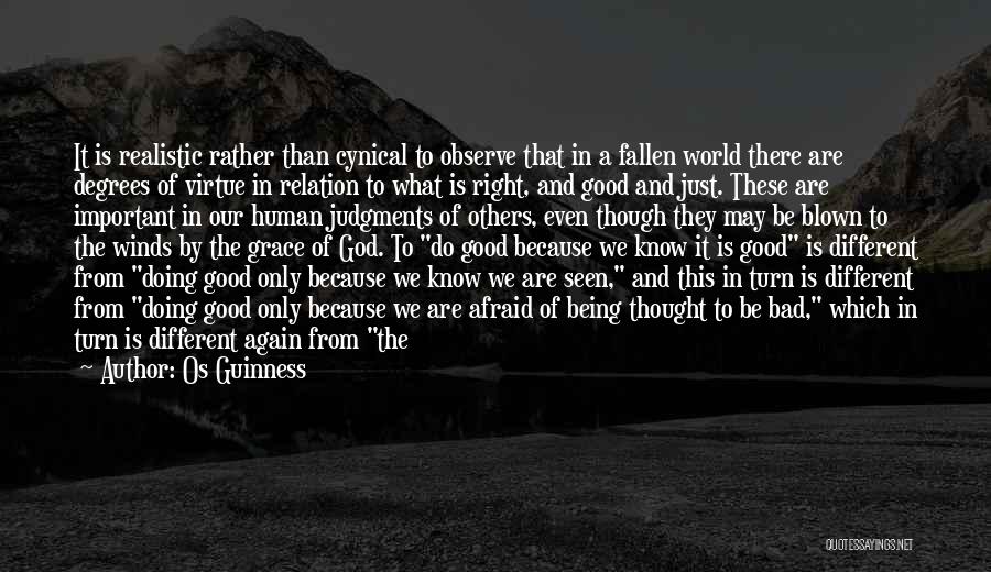 Os Guinness Quotes: It Is Realistic Rather Than Cynical To Observe That In A Fallen World There Are Degrees Of Virtue In Relation