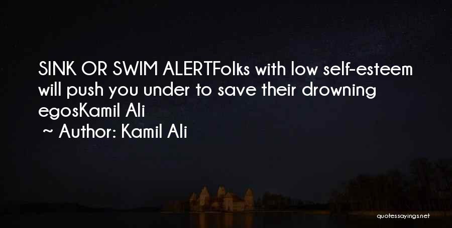 Kamil Ali Quotes: Sink Or Swim Alertfolks With Low Self-esteem Will Push You Under To Save Their Drowning Egoskamil Ali