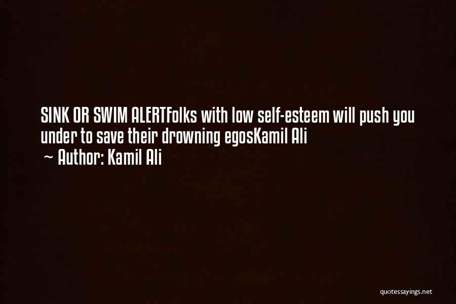 Kamil Ali Quotes: Sink Or Swim Alertfolks With Low Self-esteem Will Push You Under To Save Their Drowning Egoskamil Ali