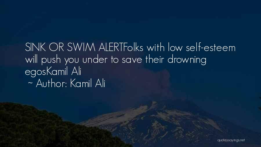 Kamil Ali Quotes: Sink Or Swim Alertfolks With Low Self-esteem Will Push You Under To Save Their Drowning Egoskamil Ali