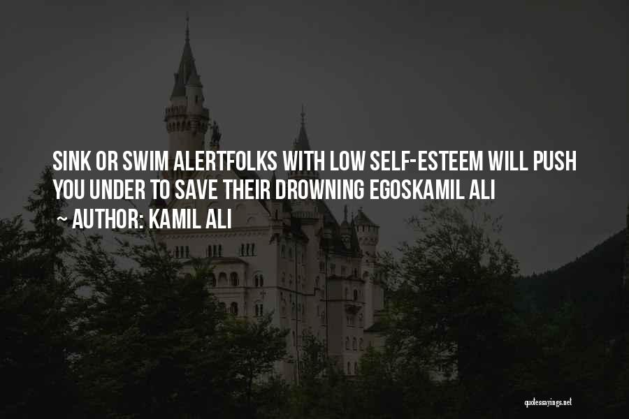 Kamil Ali Quotes: Sink Or Swim Alertfolks With Low Self-esteem Will Push You Under To Save Their Drowning Egoskamil Ali