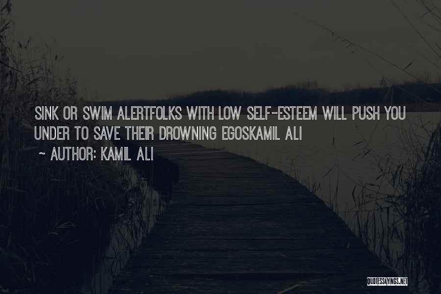 Kamil Ali Quotes: Sink Or Swim Alertfolks With Low Self-esteem Will Push You Under To Save Their Drowning Egoskamil Ali