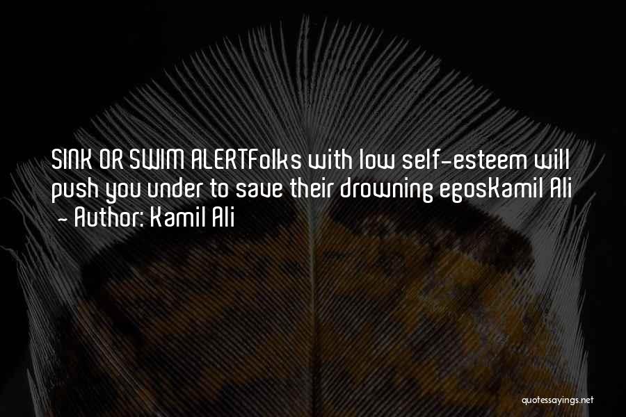 Kamil Ali Quotes: Sink Or Swim Alertfolks With Low Self-esteem Will Push You Under To Save Their Drowning Egoskamil Ali