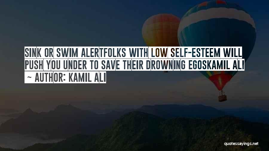 Kamil Ali Quotes: Sink Or Swim Alertfolks With Low Self-esteem Will Push You Under To Save Their Drowning Egoskamil Ali