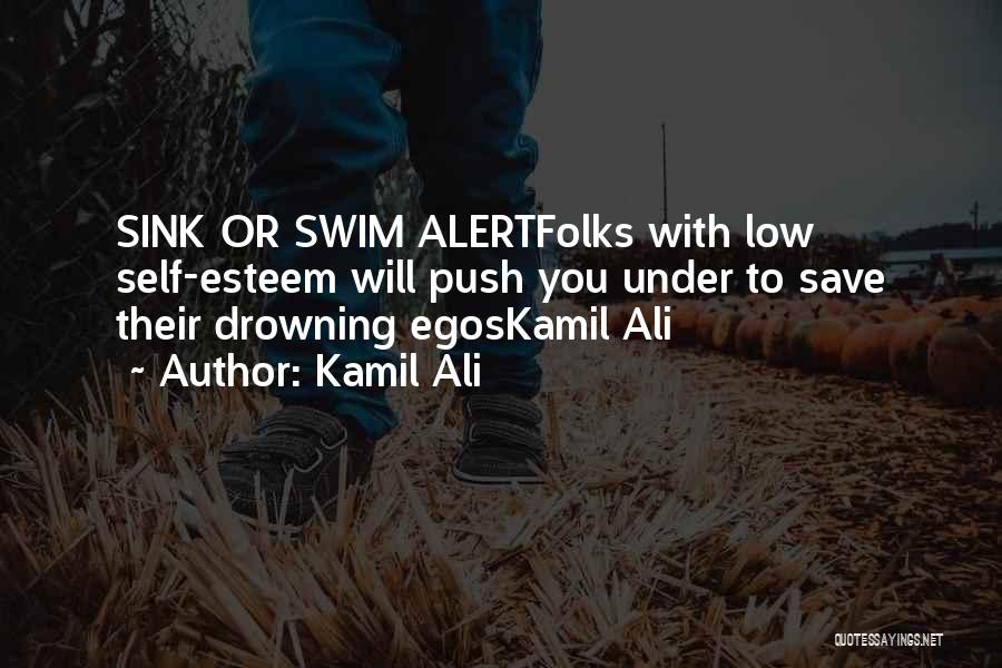 Kamil Ali Quotes: Sink Or Swim Alertfolks With Low Self-esteem Will Push You Under To Save Their Drowning Egoskamil Ali