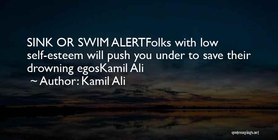 Kamil Ali Quotes: Sink Or Swim Alertfolks With Low Self-esteem Will Push You Under To Save Their Drowning Egoskamil Ali