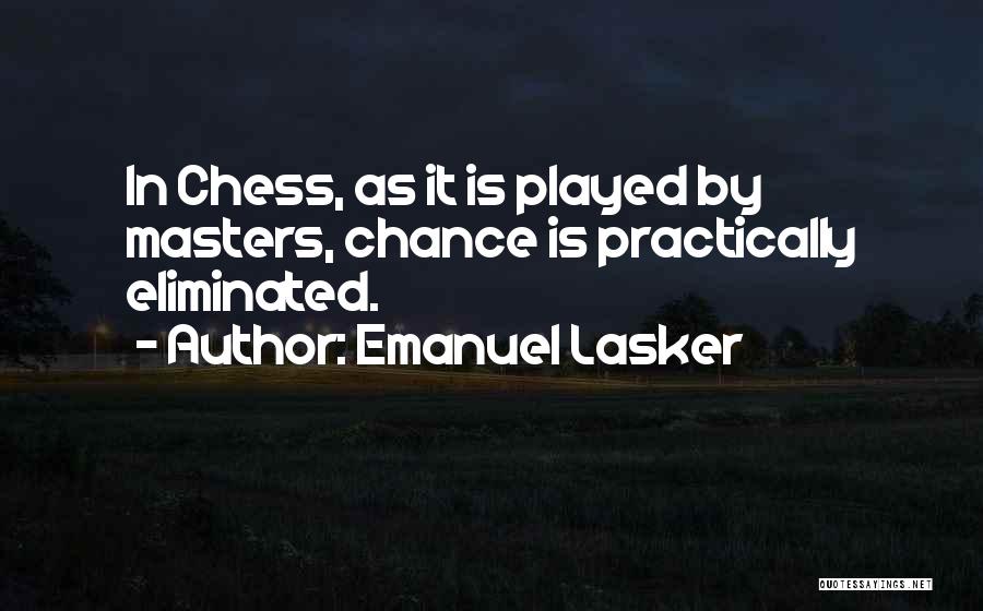 Emanuel Lasker Quotes: In Chess, As It Is Played By Masters, Chance Is Practically Eliminated.