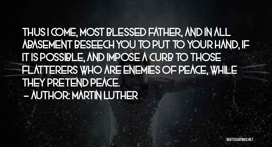 Martin Luther Quotes: Thus I Come, Most Blessed Father, And In All Abasement Beseech You To Put To Your Hand, If It Is