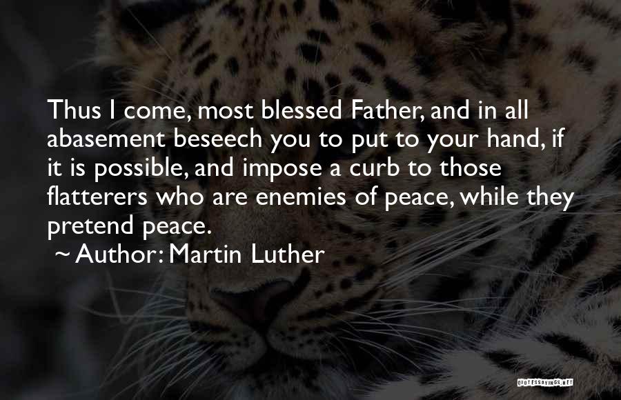 Martin Luther Quotes: Thus I Come, Most Blessed Father, And In All Abasement Beseech You To Put To Your Hand, If It Is
