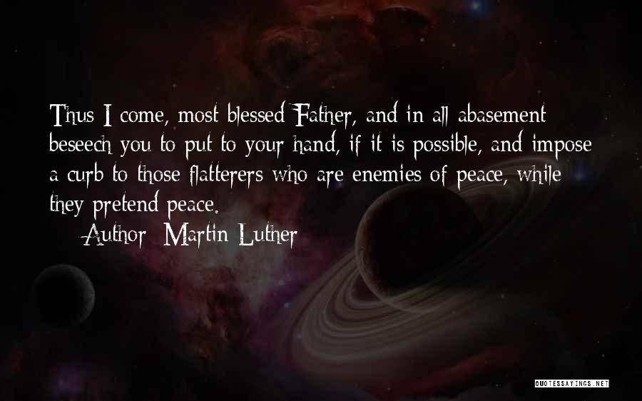 Martin Luther Quotes: Thus I Come, Most Blessed Father, And In All Abasement Beseech You To Put To Your Hand, If It Is