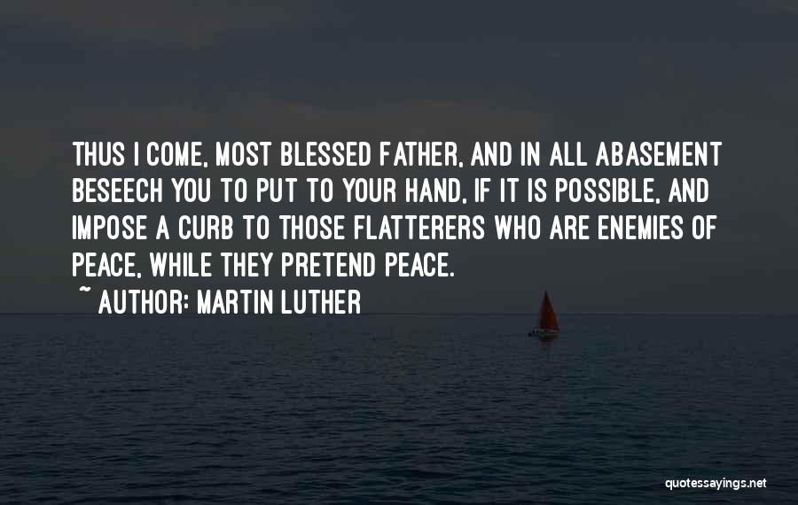 Martin Luther Quotes: Thus I Come, Most Blessed Father, And In All Abasement Beseech You To Put To Your Hand, If It Is