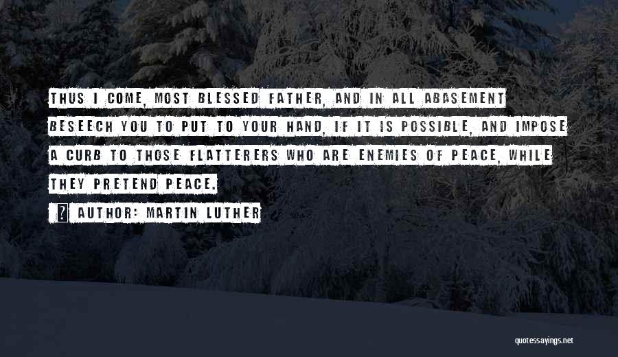 Martin Luther Quotes: Thus I Come, Most Blessed Father, And In All Abasement Beseech You To Put To Your Hand, If It Is