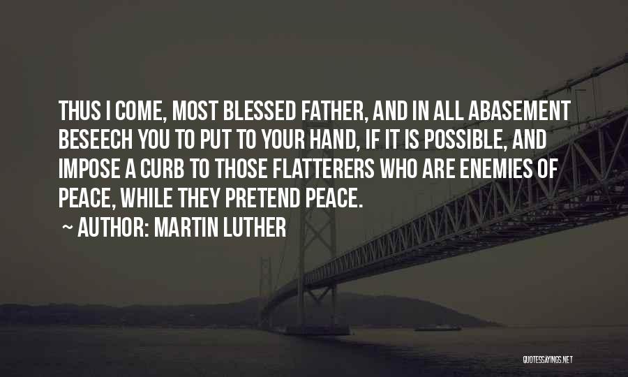 Martin Luther Quotes: Thus I Come, Most Blessed Father, And In All Abasement Beseech You To Put To Your Hand, If It Is