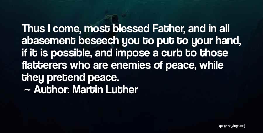 Martin Luther Quotes: Thus I Come, Most Blessed Father, And In All Abasement Beseech You To Put To Your Hand, If It Is
