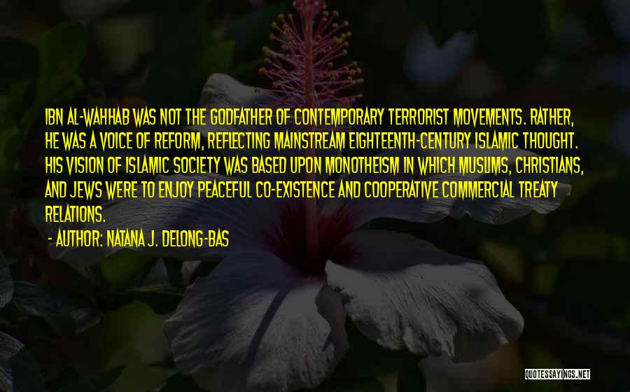 Natana J. Delong-Bas Quotes: Ibn Al-wahhab Was Not The Godfather Of Contemporary Terrorist Movements. Rather, He Was A Voice Of Reform, Reflecting Mainstream Eighteenth-century