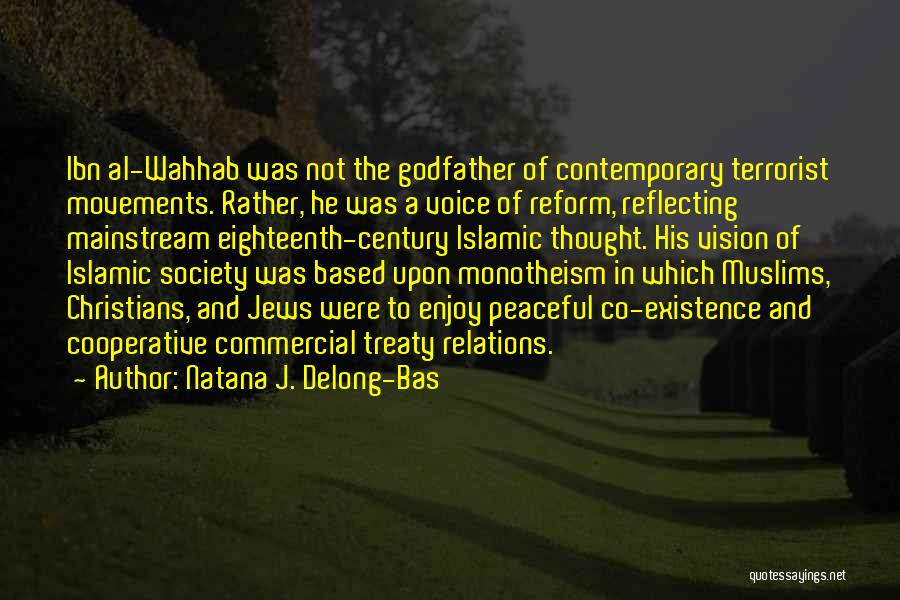 Natana J. Delong-Bas Quotes: Ibn Al-wahhab Was Not The Godfather Of Contemporary Terrorist Movements. Rather, He Was A Voice Of Reform, Reflecting Mainstream Eighteenth-century