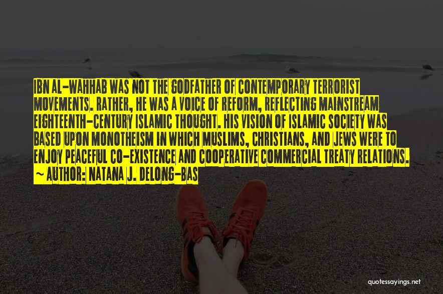 Natana J. Delong-Bas Quotes: Ibn Al-wahhab Was Not The Godfather Of Contemporary Terrorist Movements. Rather, He Was A Voice Of Reform, Reflecting Mainstream Eighteenth-century