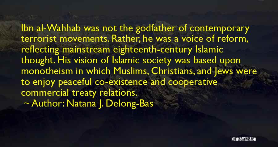 Natana J. Delong-Bas Quotes: Ibn Al-wahhab Was Not The Godfather Of Contemporary Terrorist Movements. Rather, He Was A Voice Of Reform, Reflecting Mainstream Eighteenth-century