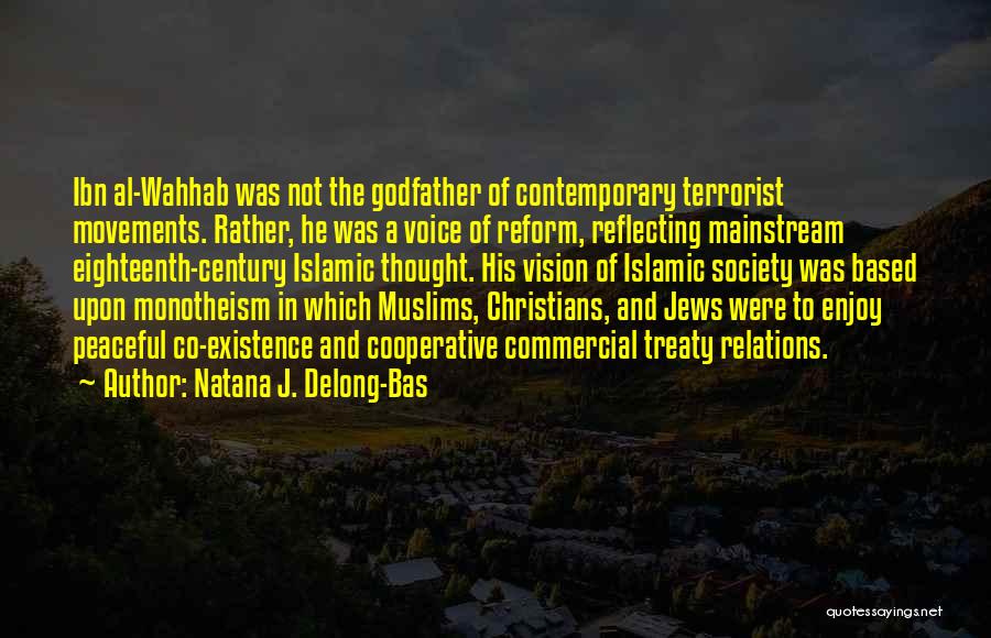 Natana J. Delong-Bas Quotes: Ibn Al-wahhab Was Not The Godfather Of Contemporary Terrorist Movements. Rather, He Was A Voice Of Reform, Reflecting Mainstream Eighteenth-century