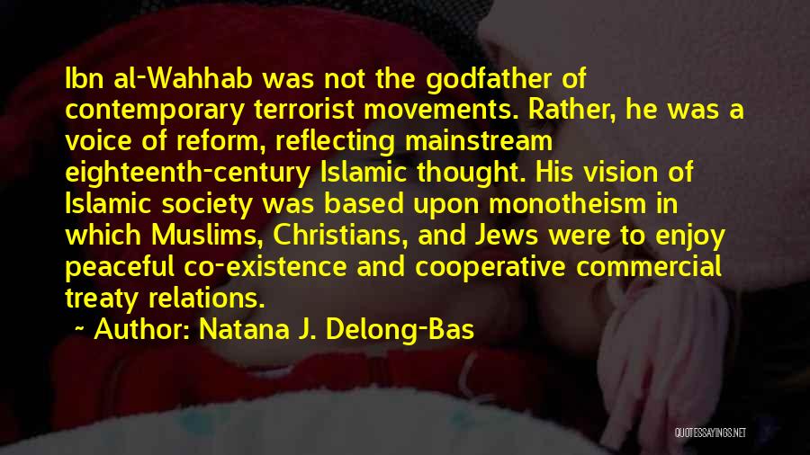 Natana J. Delong-Bas Quotes: Ibn Al-wahhab Was Not The Godfather Of Contemporary Terrorist Movements. Rather, He Was A Voice Of Reform, Reflecting Mainstream Eighteenth-century