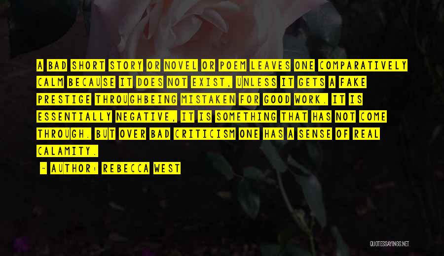 Rebecca West Quotes: A Bad Short Story Or Novel Or Poem Leaves One Comparatively Calm Because It Does Not Exist, Unless It Gets