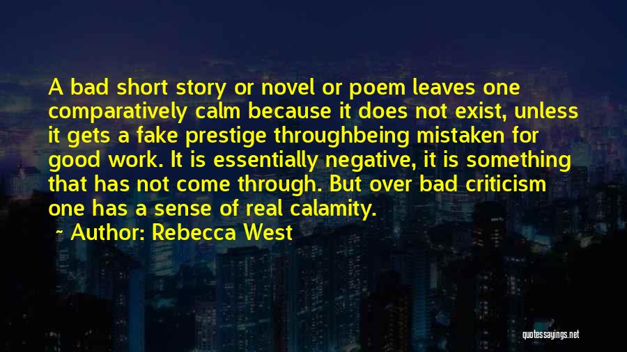 Rebecca West Quotes: A Bad Short Story Or Novel Or Poem Leaves One Comparatively Calm Because It Does Not Exist, Unless It Gets