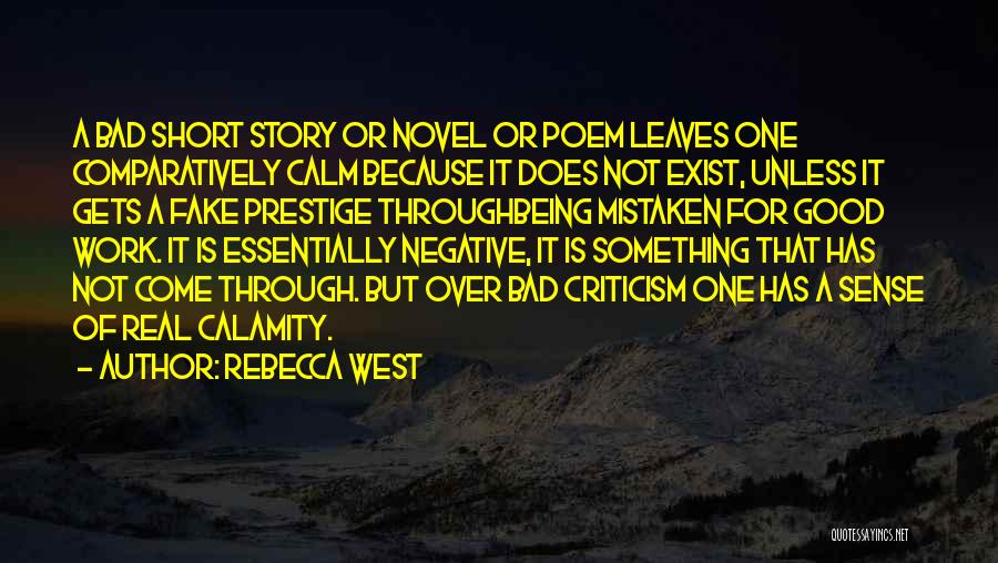 Rebecca West Quotes: A Bad Short Story Or Novel Or Poem Leaves One Comparatively Calm Because It Does Not Exist, Unless It Gets