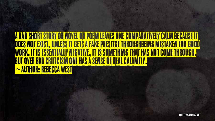 Rebecca West Quotes: A Bad Short Story Or Novel Or Poem Leaves One Comparatively Calm Because It Does Not Exist, Unless It Gets