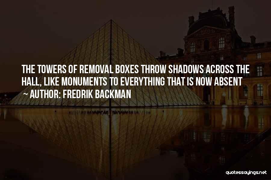 Fredrik Backman Quotes: The Towers Of Removal Boxes Throw Shadows Across The Hall, Like Monuments To Everything That Is Now Absent