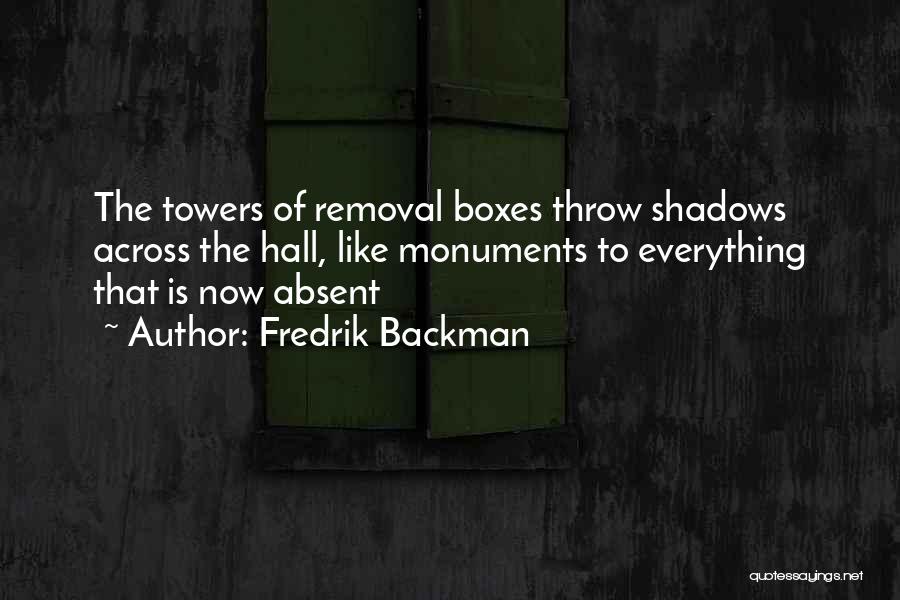Fredrik Backman Quotes: The Towers Of Removal Boxes Throw Shadows Across The Hall, Like Monuments To Everything That Is Now Absent