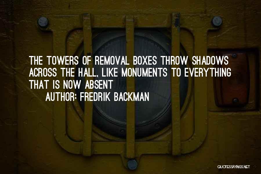 Fredrik Backman Quotes: The Towers Of Removal Boxes Throw Shadows Across The Hall, Like Monuments To Everything That Is Now Absent