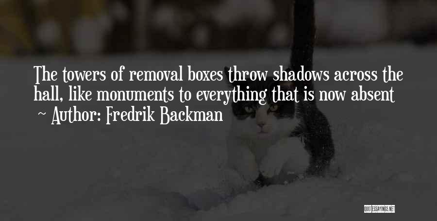 Fredrik Backman Quotes: The Towers Of Removal Boxes Throw Shadows Across The Hall, Like Monuments To Everything That Is Now Absent