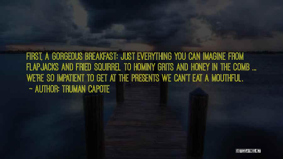 Truman Capote Quotes: First, A Gorgeous Breakfast: Just Everything You Can Imagine From Flapjacks And Fried Squirrel To Hominy Grits And Honey In