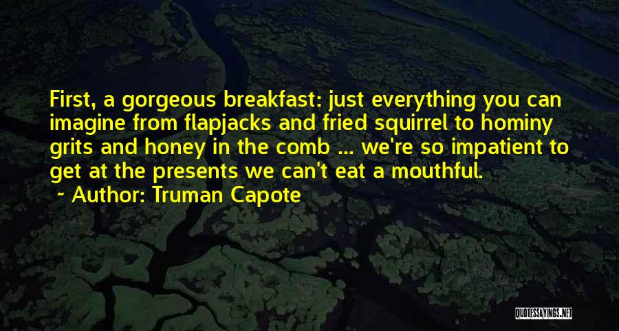 Truman Capote Quotes: First, A Gorgeous Breakfast: Just Everything You Can Imagine From Flapjacks And Fried Squirrel To Hominy Grits And Honey In