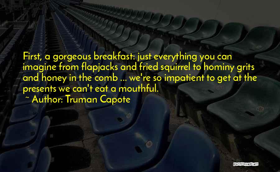 Truman Capote Quotes: First, A Gorgeous Breakfast: Just Everything You Can Imagine From Flapjacks And Fried Squirrel To Hominy Grits And Honey In