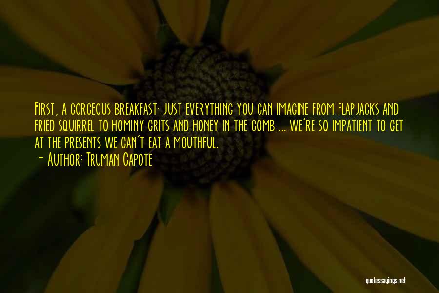 Truman Capote Quotes: First, A Gorgeous Breakfast: Just Everything You Can Imagine From Flapjacks And Fried Squirrel To Hominy Grits And Honey In