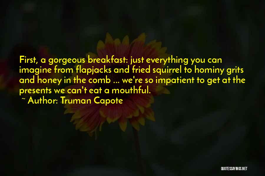 Truman Capote Quotes: First, A Gorgeous Breakfast: Just Everything You Can Imagine From Flapjacks And Fried Squirrel To Hominy Grits And Honey In