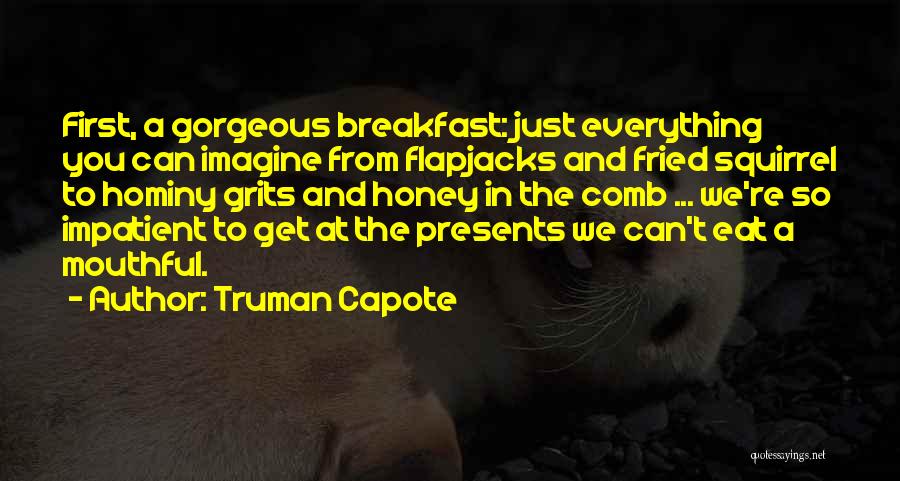 Truman Capote Quotes: First, A Gorgeous Breakfast: Just Everything You Can Imagine From Flapjacks And Fried Squirrel To Hominy Grits And Honey In