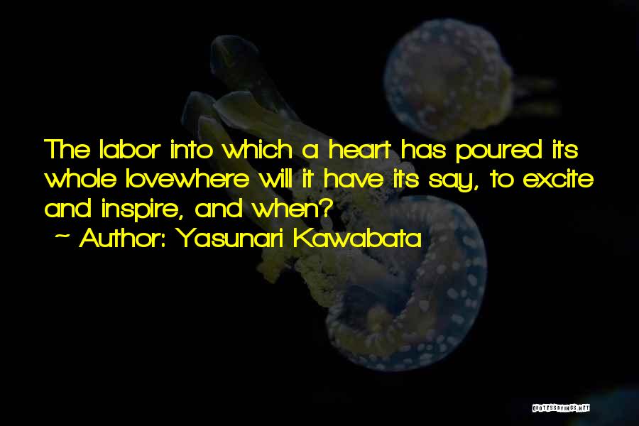 Yasunari Kawabata Quotes: The Labor Into Which A Heart Has Poured Its Whole Lovewhere Will It Have Its Say, To Excite And Inspire,