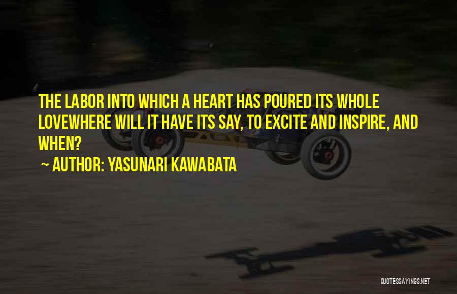 Yasunari Kawabata Quotes: The Labor Into Which A Heart Has Poured Its Whole Lovewhere Will It Have Its Say, To Excite And Inspire,