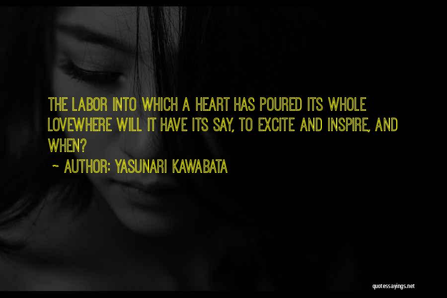 Yasunari Kawabata Quotes: The Labor Into Which A Heart Has Poured Its Whole Lovewhere Will It Have Its Say, To Excite And Inspire,