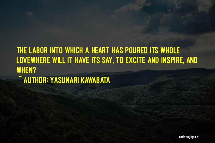 Yasunari Kawabata Quotes: The Labor Into Which A Heart Has Poured Its Whole Lovewhere Will It Have Its Say, To Excite And Inspire,