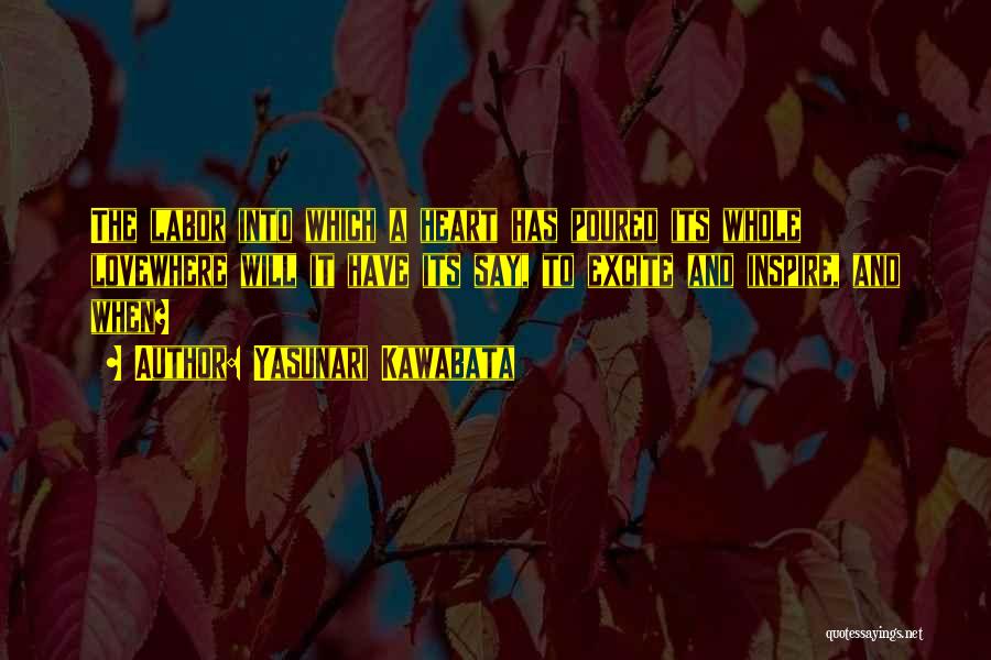 Yasunari Kawabata Quotes: The Labor Into Which A Heart Has Poured Its Whole Lovewhere Will It Have Its Say, To Excite And Inspire,